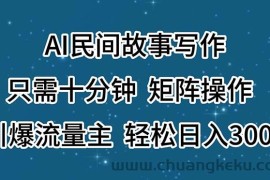 （11559期）AI民间故事写作，只需十分钟，矩阵操作，引爆流量主，轻松日入300+