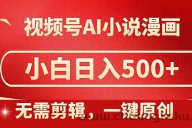 （14759期）视频号AI小说漫画，无需剪辑，一键洗稿原创，小白日入500+，喂饭级教程