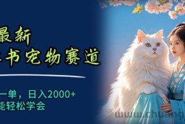 （11771期）6月最新小红书宠物赛道，10秒钟一单，日入2000+，小白也能轻松学会