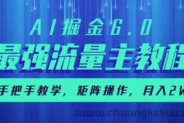 （14378期）AI掘金6.0，最强流量主教程，手把手教学，矩阵操作，月入2w+