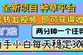 （15413期）全新项目 种草平台 只需要转发任务视频 即可获得收益 新手小白每天300+
