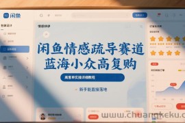 闲鱼情感疏导赛道，蓝海小众高复购，高客单实操详细教程，新手能直接落地