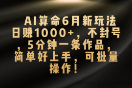 （10993期）AI算命6月新玩法，日赚1000+，不封号，5分钟一条作品，简单好上手，可…