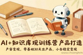 （17323期）AI+知识库变现训练营，产品打造、内容创作、全平台变现，零基础30天出产品，小白稳定变现