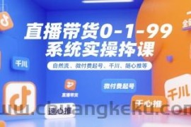 直播带货0~1~99系统实操课，自然流、微付费​起号、千川、随心推等，直播带货全链路完整逻辑