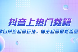 （4650期）抖音上热门秘籍：15种自然流起号玩法，博主起号最新流量密码