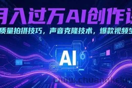 （15410期）月入过万AI创作课：高质量拍摄技巧，声音克隆技术，爆款视频生成