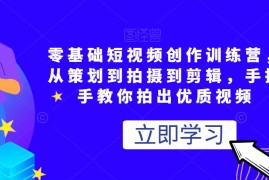 零基础短视频创作训练营，从策划到拍摄到剪辑，手把手教你拍出优质视频