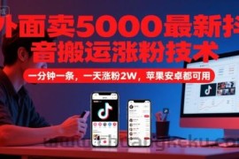 外面卖5000最新抖音搬运涨粉技术，新玩法，一分钟一条，一天涨粉2W，苹果安卓都可用