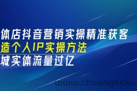 （3164期）实体店抖音营销实操精准获客、打造个人IP实操方法，同城实体流量过亿(53节)