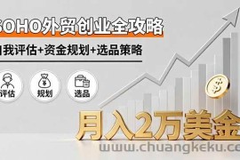 （16076期）SOHO外贸创业全攻略，自我评估+资金规划+选品策略，月入2万美金