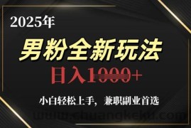 2025年男粉全新玩法，小白轻松上手，兼职副业首选，轻轻松松日入1k+