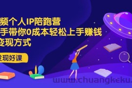 （2981期）短视频个人IP陪跑营，手把手带你0成本轻松上手赚钱  2种变现方式