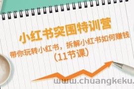 （10868期）小红书突围特训营，带你玩转小红书，拆解小红书如何赚钱（11节课）