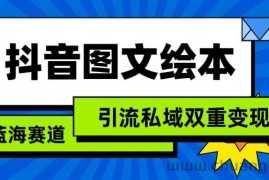 抖音图文绘本，蓝海赛道，引流私域双重变现