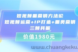 （3585期）短视频垂营销方法论:短视频运营+IP打造+垂类营销，三频共振