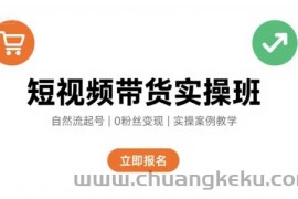 短视频带货实操班，自然流电商快速起号，实现轻松带货变现