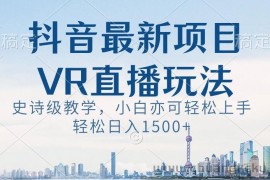 抖音最新VR直播玩法，史诗级教学，小白也可轻松上手轻松日入1500+【揭秘】