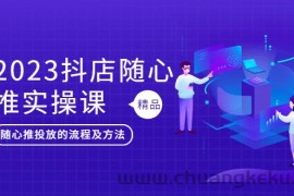 （5624期）2023抖店随心推实操课，搞懂抖音小店随心推投放的流程及方法