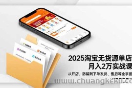 （16545期）2025淘宝无货源单店月入2万-更11月：从开店、防骗到下单发货、售后全掌握