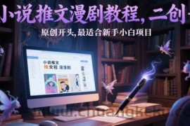 小说推文漫剧教程，二创+原创开头，最适合新手小白项目