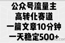 公众号流量主高转化赛道，一篇文章10分钟，一天稳定5张