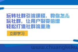 玩转社群引流课程，教你怎么玩社群，让用户裂变倍增，轻松打造社群流量池