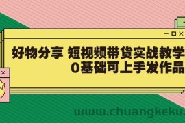 （3437期）好物分享 短视频带货实战教学，0基础可上手发作品