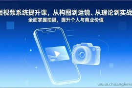 （17053期）短视频系统提升课，从构图到运镜、从理论到实战，全面掌握拍摄，提升个人与商业价值