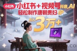 小红书+视频号+抖音，AI轻松制作唐朝贵妇IP，每天30分钟，轻松产出N条，月入3W+