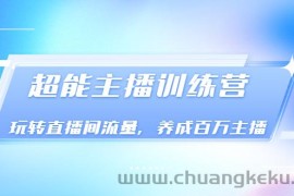 （3245期）《超能主播训练营》玩转直播间流量，养成百万主播（价值999）