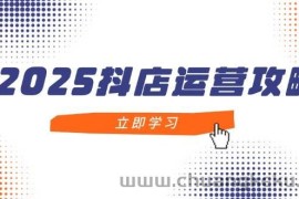 （14622期）2025抖店运营攻略，掌握抖店技巧，打造月销百万，新手入门到精通