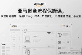 （17293期）亚马逊全流程保姆课，从注册到出单，涵盖Listing、FBA、广告优化，小白也能快速上手盈利