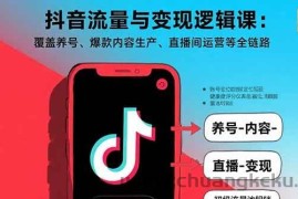 （15824期）抖音流量与变现逻辑课：覆盖养号、爆款内容生产、直播间运营等全链路