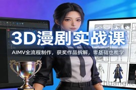 3D漫剧实战课：AIMV全流程制作，获奖作品拆解，零基础也能学