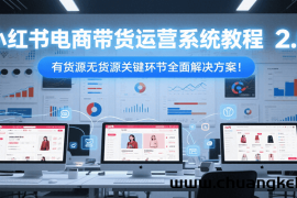 小红书电商带货运营系统教程2.0，有货源无货源关键环节全面解决方案！