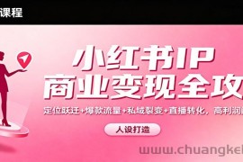 小红书IP商业变现全攻略：定位跃迁+爆款流量+私域裂变+直播转化，高利润闭环搭建