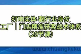 打响实体行业翻身仗，工厂门店精准获客战术体系（20节课）