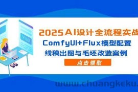 （14790期）2025AI设计全流程实战：ComfyUI+Flux模型配置，线稿出图与毛坯改造案例