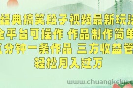 经典搞笑段子视频最新玩法，全平台可操作，作品制作简单，五分钟一条作品，三方收益管道【揭秘】