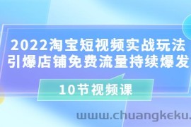 （3367期）2022淘宝短视频实战玩法：引爆店铺免费流量持续爆发（10节视频课）