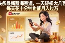 头条最新蓝海赛道，一天轻松大几张，每天花十分钟也能月入过1W【揭秘】