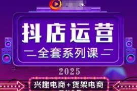 2025小店运营全套系列课，全新升级，从小店基础入门到进阶精通，系统掌握月销百w小店的核心秘密