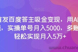 全网首发百度答主吸金变现，用AI工具回答问题，实操单号月入5000，多账号操作轻松实现月入5万+【揭秘】