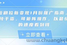 短剧拉新变现1月份推广指南，纯干货，可矩阵操作，以最快的速度看到钱