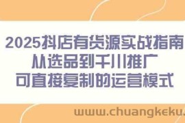2025抖店有货源实战指南，从选品到千川推广，可直接复制的运营模式