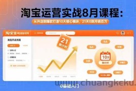 （15849期）淘宝运营实战8月课程：从开店到爆款打造10大核心模块，21天0到月销百万