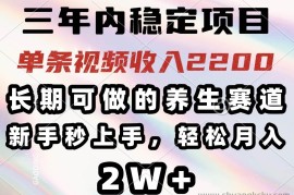 （14312期）三年内稳定项目，长期可做的养生赛道，单条视频收入2200，新手秒上手，…