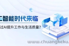 （13930期）人工智能时代来临，如何通过AI提升工作与生活质量？