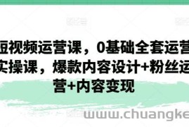 短视频运营课，0基础全套运营实操课，爆款内容设计+粉丝运营+内容变现